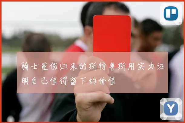 骑士重伤归来的斯特鲁斯用实力证明自己值得留下的价值