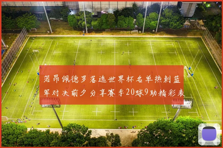 若昂佩德罗落选世界杯名单热刺蓝军对决前夕分享赛季20球9助精彩表现