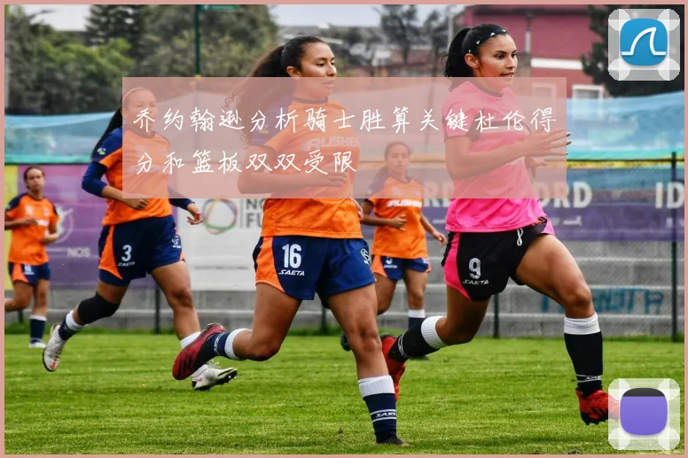 乔约翰逊分析骑士胜算关键杜伦得分和篮板双双受限