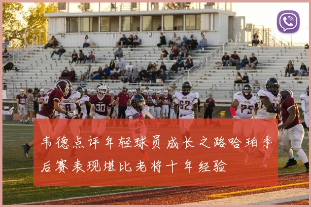 韦德点评年轻球员成长之路哈珀季后赛表现堪比老将十年经验