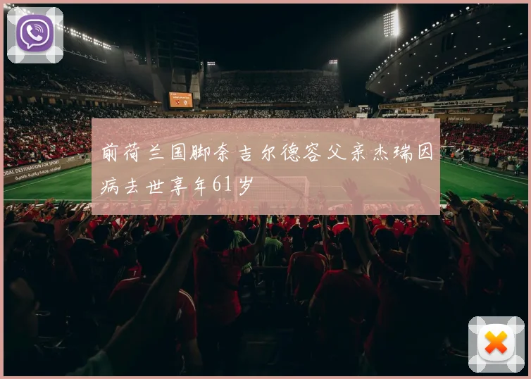 前荷兰国脚奈吉尔德容父亲杰瑞因病去世享年61岁