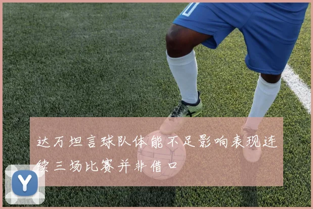 达万坦言球队体能不足影响表现连续三场比赛并非借口
