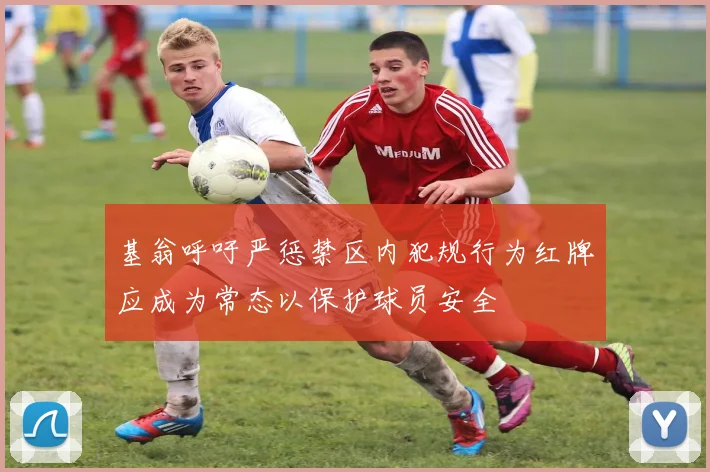 基翁呼吁严惩禁区内犯规行为红牌应成为常态以保护球员安全
