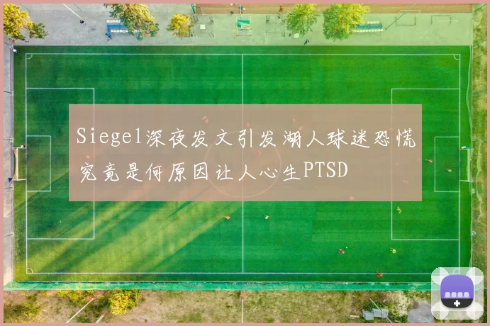 Siegel深夜发文引发湖人球迷恐慌究竟是何原因让人心生PTSD