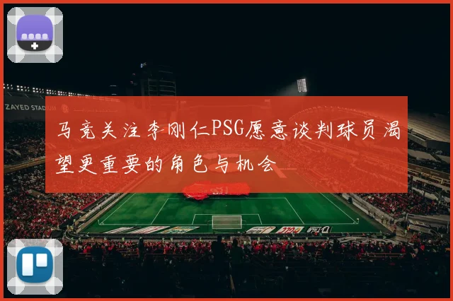 马竞关注李刚仁PSG愿意谈判球员渴望更重要的角色与机会